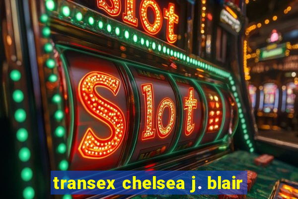 transex chelsea j. blair