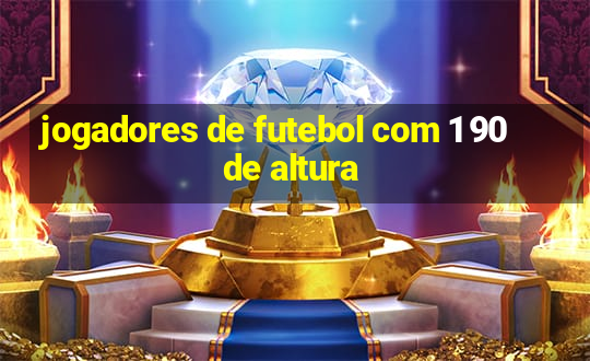 jogadores de futebol com 1 90 de altura