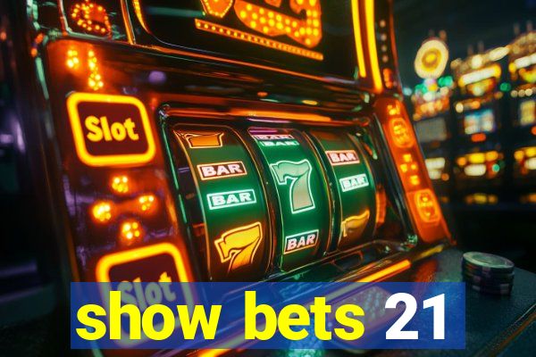 show bets 21