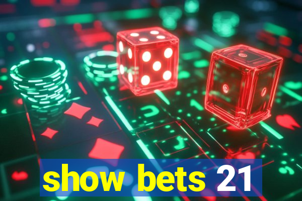 show bets 21