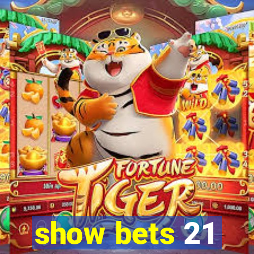 show bets 21