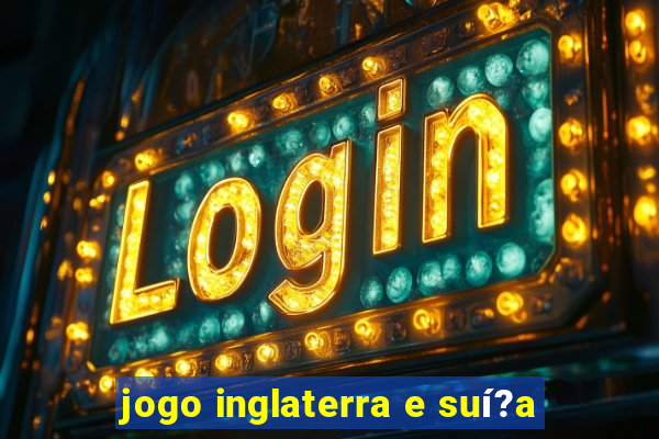 jogo inglaterra e suí?a