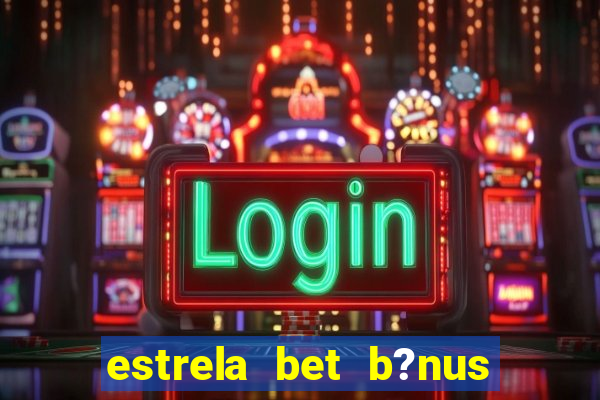 estrela bet b?nus sem depósito