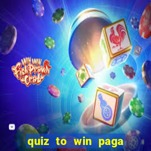 quiz to win paga mesmo quiz paga mesmo