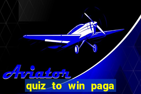 quiz to win paga mesmo quiz paga mesmo