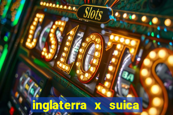 inglaterra x suica ao vivo