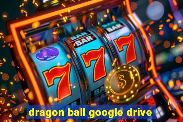 dragon ball google drive