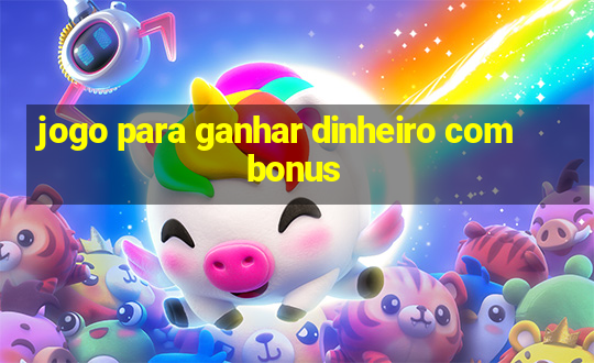 jogo para ganhar dinheiro com bonus