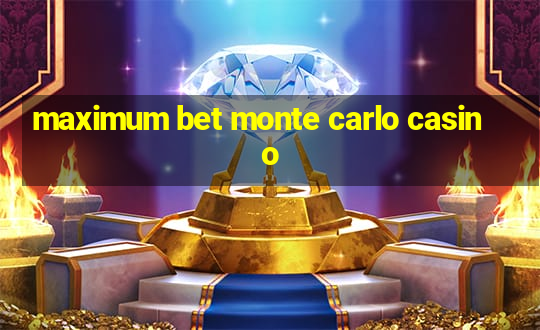 maximum bet monte carlo casino