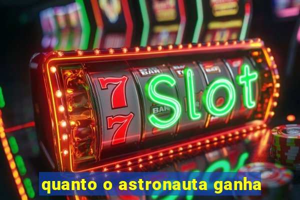 quanto o astronauta ganha