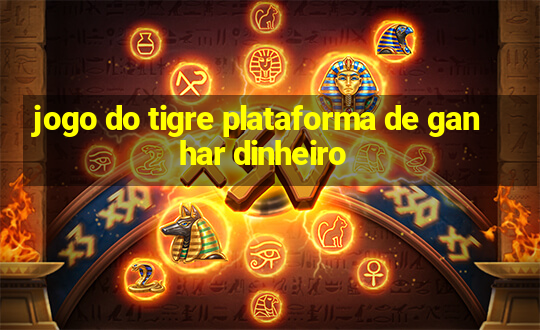 jogo do tigre plataforma de ganhar dinheiro