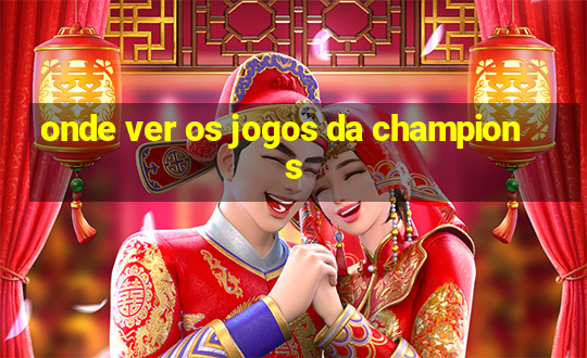 onde ver os jogos da champions