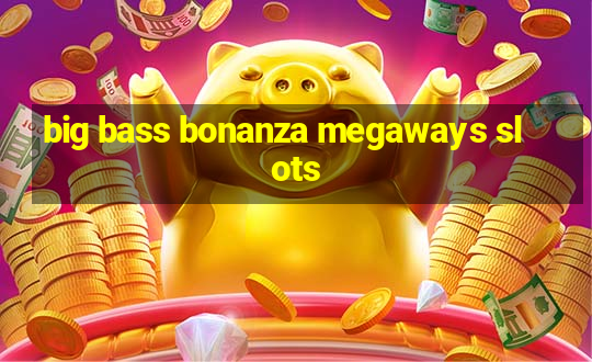 big bass bonanza megaways slots