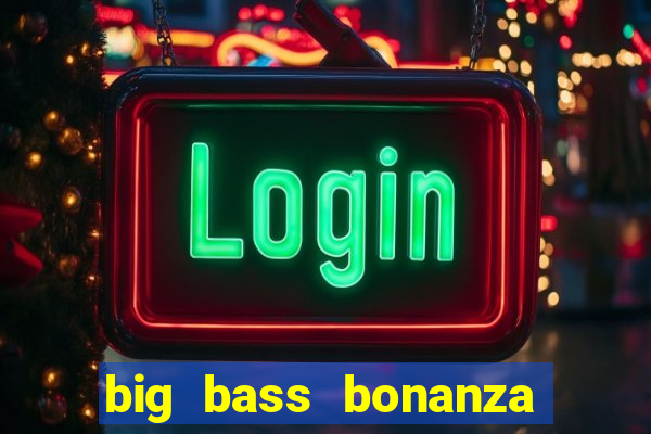 big bass bonanza megaways slots