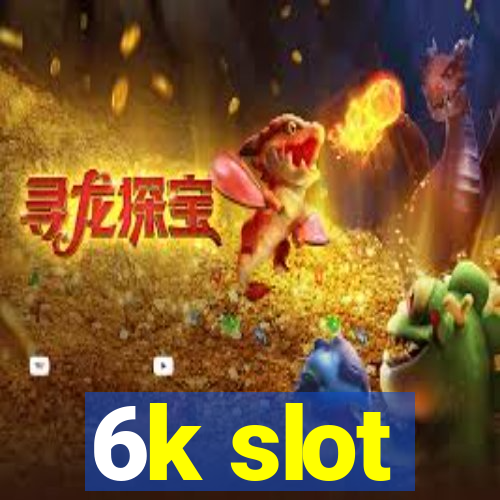 6k slot