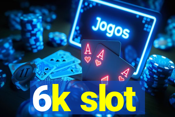 6k slot