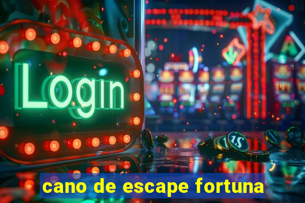 cano de escape fortuna