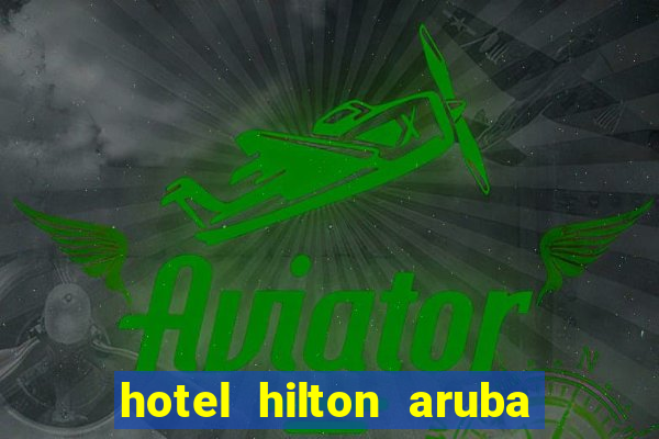 hotel hilton aruba caribbean resort & casino