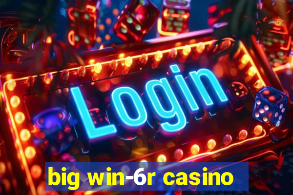 big win-6r casino