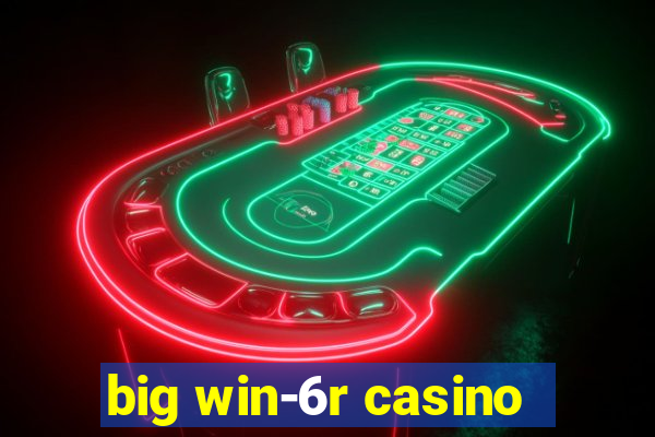 big win-6r casino