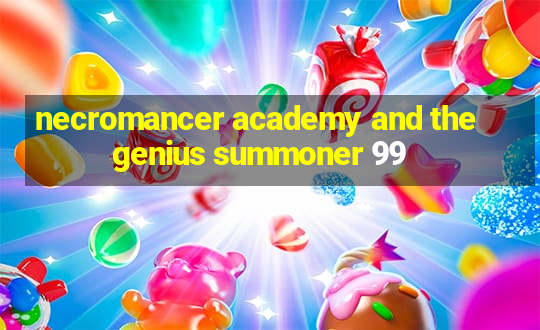 necromancer academy and the genius summoner 99