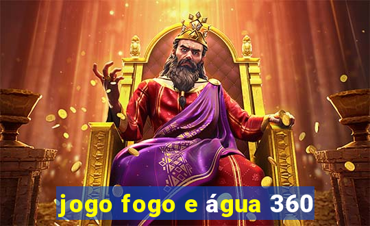 jogo fogo e água 360