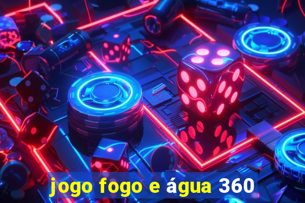 jogo fogo e água 360