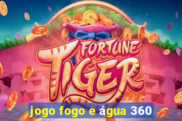 jogo fogo e água 360