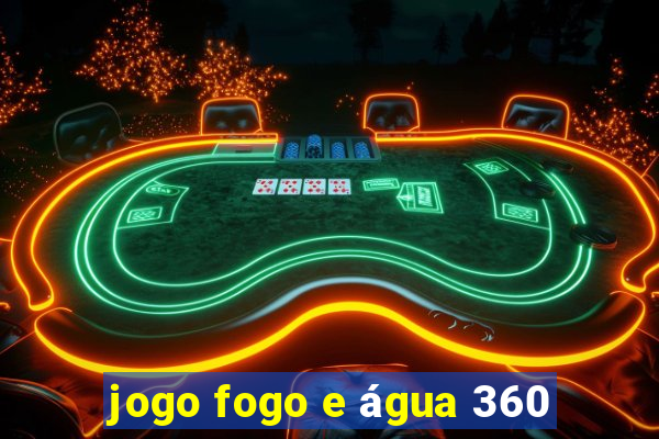 jogo fogo e água 360