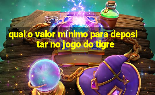 qual o valor mínimo para depositar no jogo do tigre