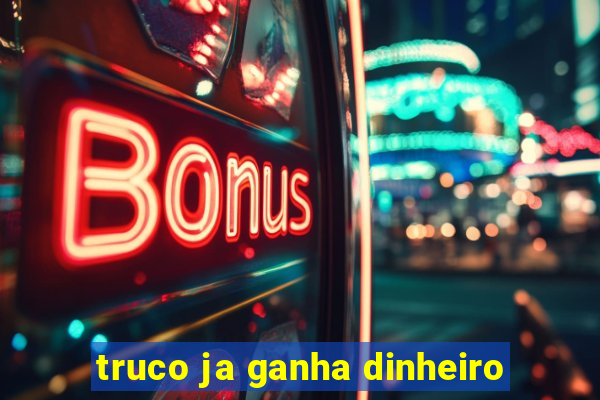 truco ja ganha dinheiro