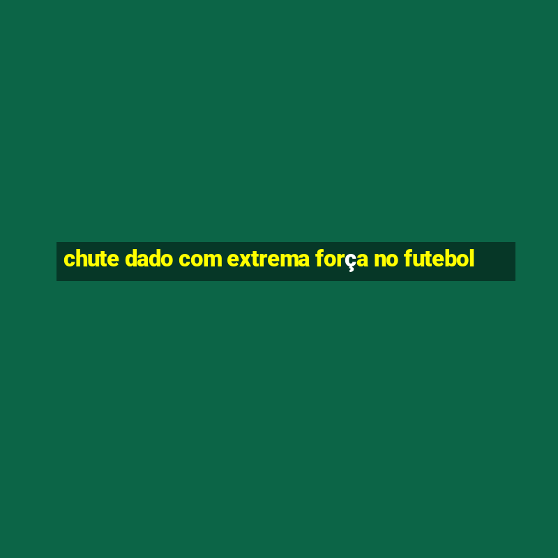 chute dado com extrema força no futebol