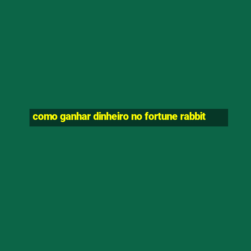 como ganhar dinheiro no fortune rabbit