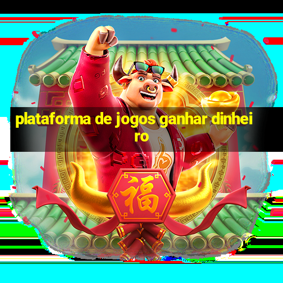 plataforma de jogos ganhar dinheiro