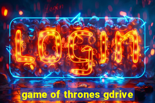 game of thrones gdrive