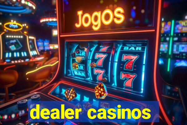 dealer casinos