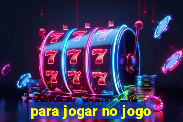 para jogar no jogo