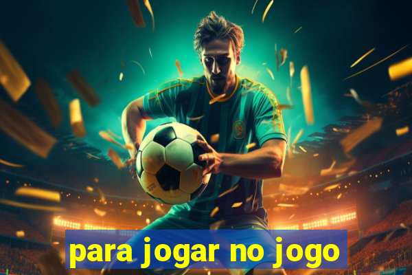 para jogar no jogo