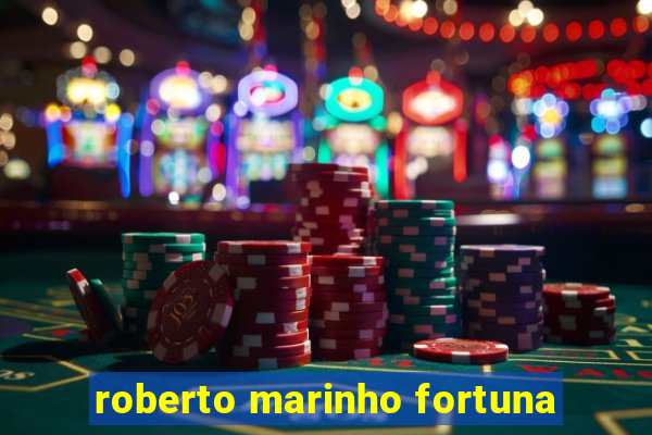 roberto marinho fortuna