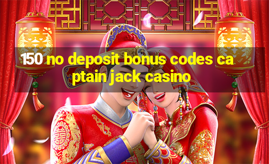 150 no deposit bonus codes captain jack casino