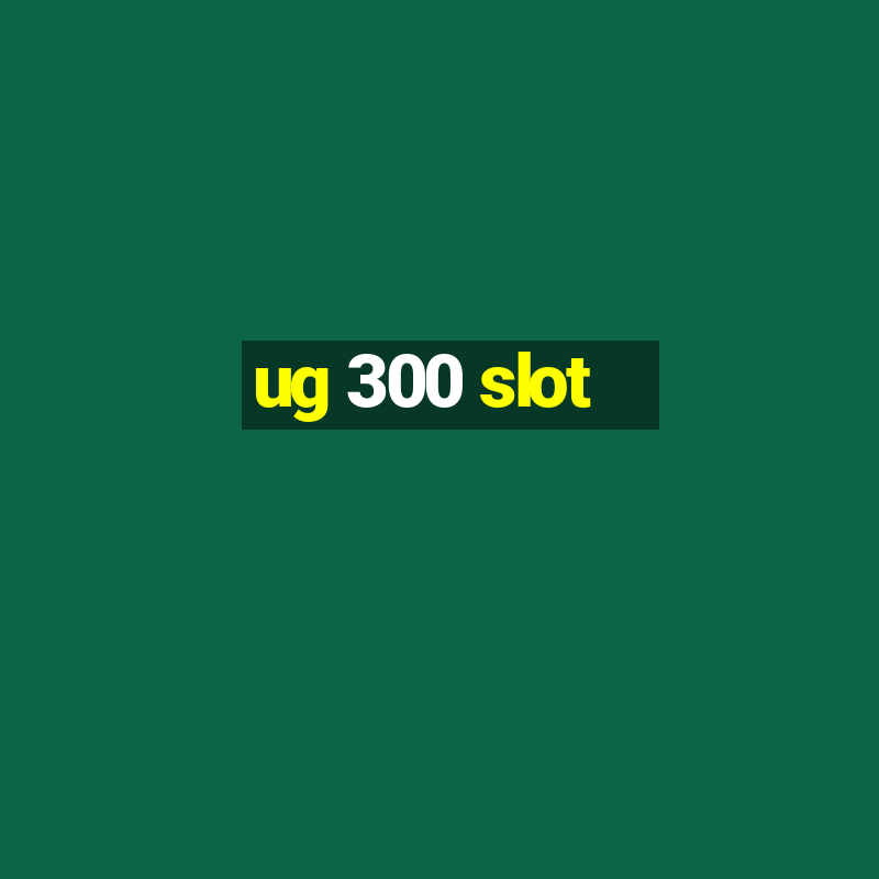 ug 300 slot