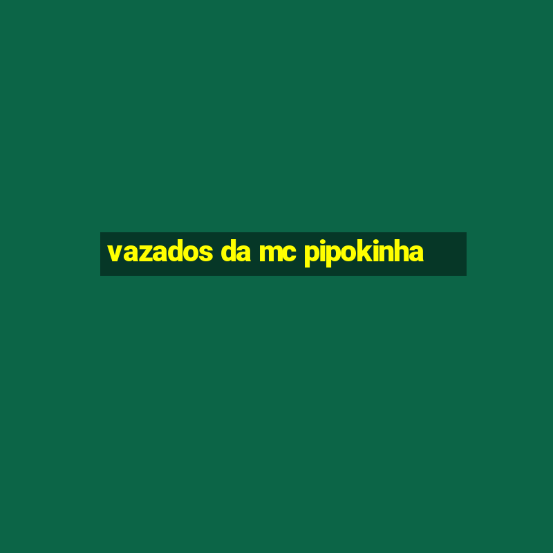 vazados da mc pipokinha