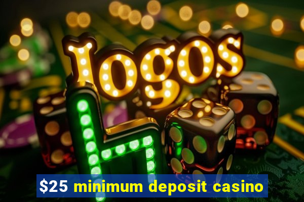 $25 minimum deposit casino