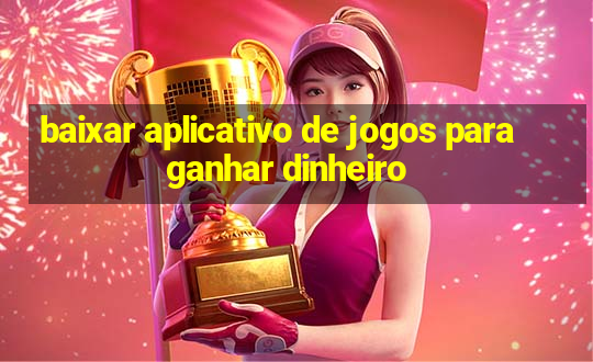 baixar aplicativo de jogos para ganhar dinheiro