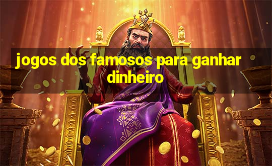 jogos dos famosos para ganhar dinheiro