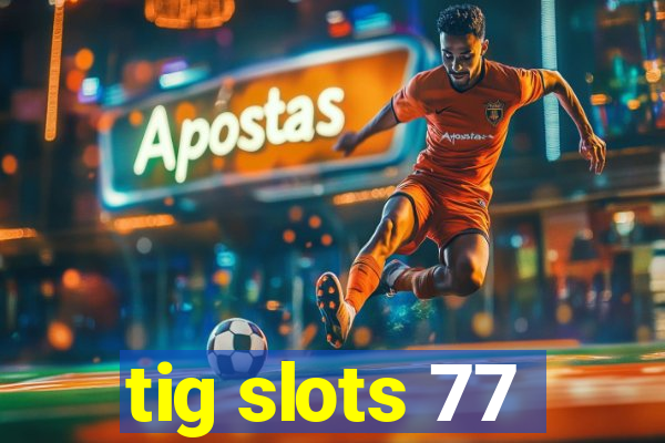 tig slots 77