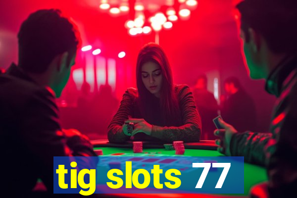 tig slots 77