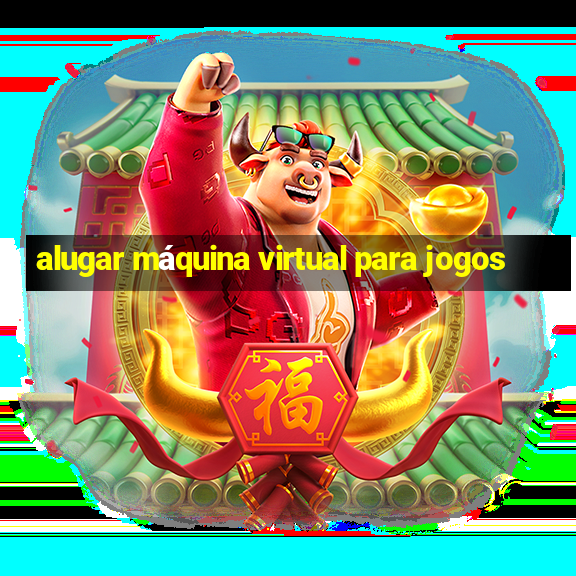 alugar máquina virtual para jogos