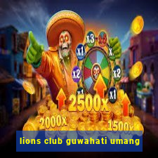 lions club guwahati umang