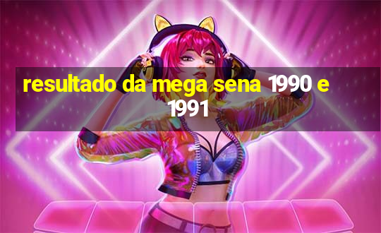 resultado da mega sena 1990 e 1991